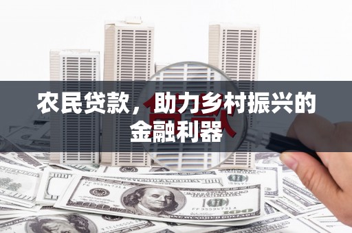 小店农民贷款，助力乡村振兴的金融利器