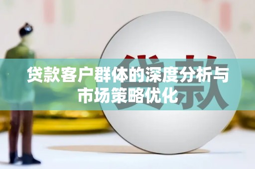 小店贷款客户群体的深度分析与市场策略优化