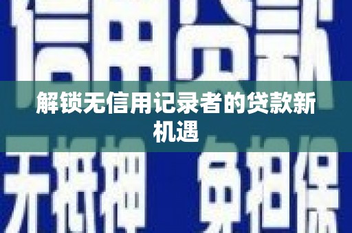 小店解锁无信用记录者的贷款新机遇