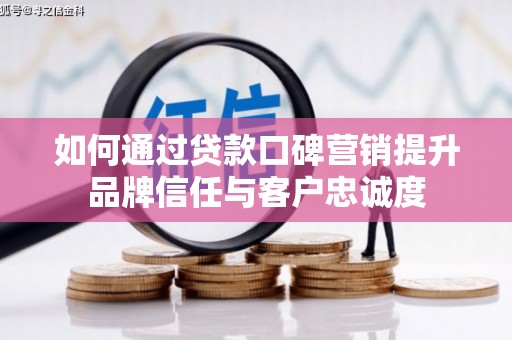 小店如何通过贷款口碑营销提升品牌信任与客户忠诚度