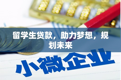 小店留学生贷款，助力梦想，规划未来