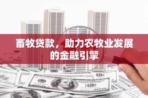 小店畜牧贷款，助力农牧业发展的金融引擎