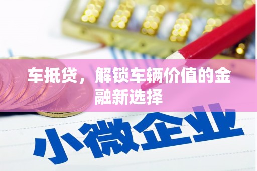 小店车抵贷，解锁车辆价值的金融新选择