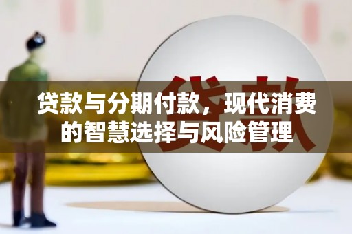小店贷款与分期付款，现代消费的智慧选择与风险管理