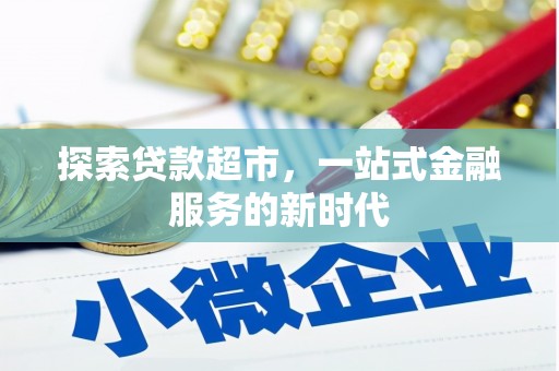 小店探索贷款超市，一站式金融服务的新时代