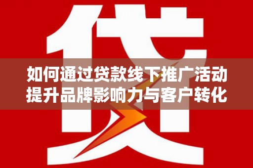 小店如何通过贷款线下推广活动提升品牌影响力与客户转化率