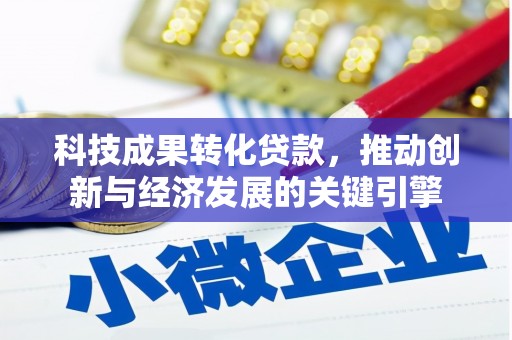 小店科技成果转化贷款，推动创新与经济发展的关键引擎