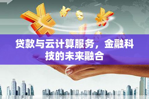 小店贷款与云计算服务，金融科技的未来融合