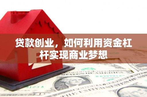 小店贷款创业，如何利用资金杠杆实现商业梦想