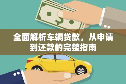 小店全面解析车辆贷款，从申请到还款的完整指南