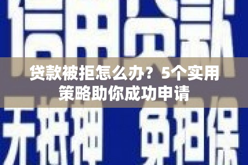 小店贷款被拒怎么办？5个实用策略助你成功申请