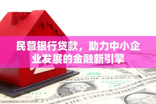 小店民营银行贷款，助力中小企业发展的金融新引擎