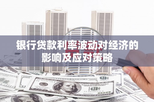 小店银行贷款利率波动对经济的影响及应对策略