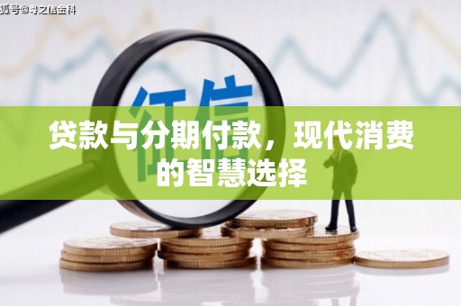 小店贷款与分期付款，现代消费的智慧选择