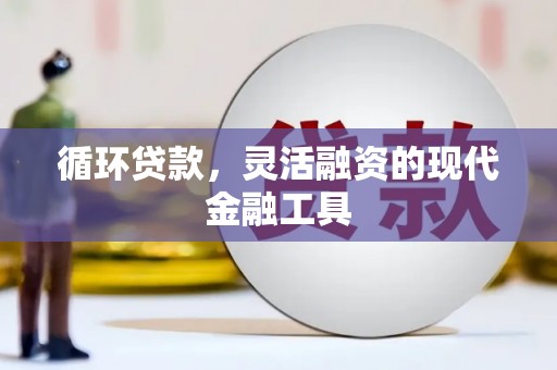 小店循环贷款，灵活融资的现代金融工具