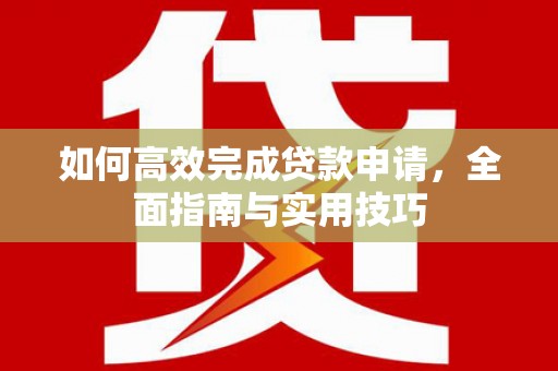 小店如何高效完成贷款申请，全面指南与实用技巧