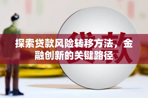 小店探索贷款风险转移方法，金融创新的关键路径
