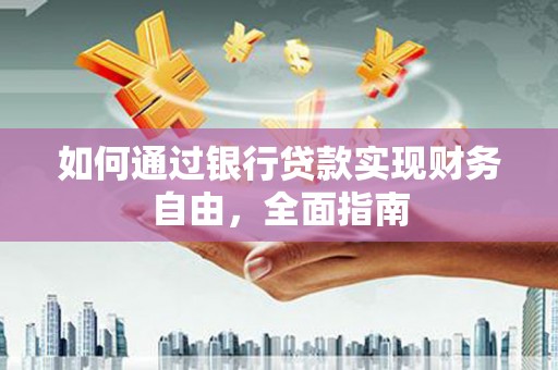 小店如何通过银行贷款实现财务自由，全面指南