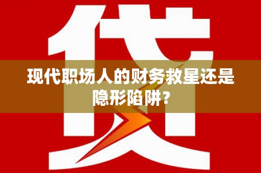 小店现代职场人的财务救星还是隐形陷阱？