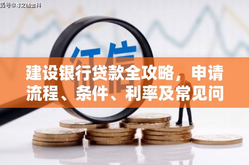 小店建设银行贷款全攻略，申请流程、条件、利率及常见问题解答