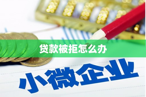 小店贷款被拒怎么办
