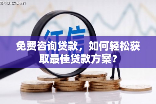 小店免费咨询贷款，如何轻松获取最佳贷款方案？