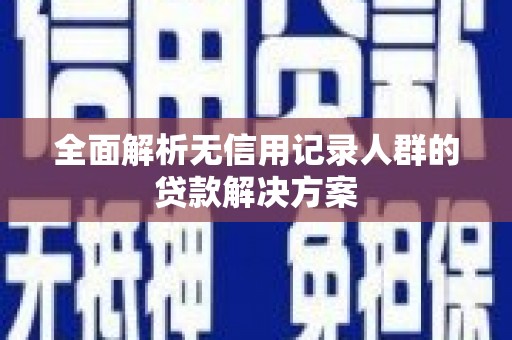 小店全面解析无信用记录人群的贷款解决方案