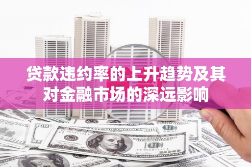 小店贷款违约率的上升趋势及其对金融市场的深远影响