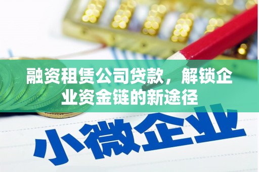 小店融资租赁公司贷款，解锁企业资金链的新途径